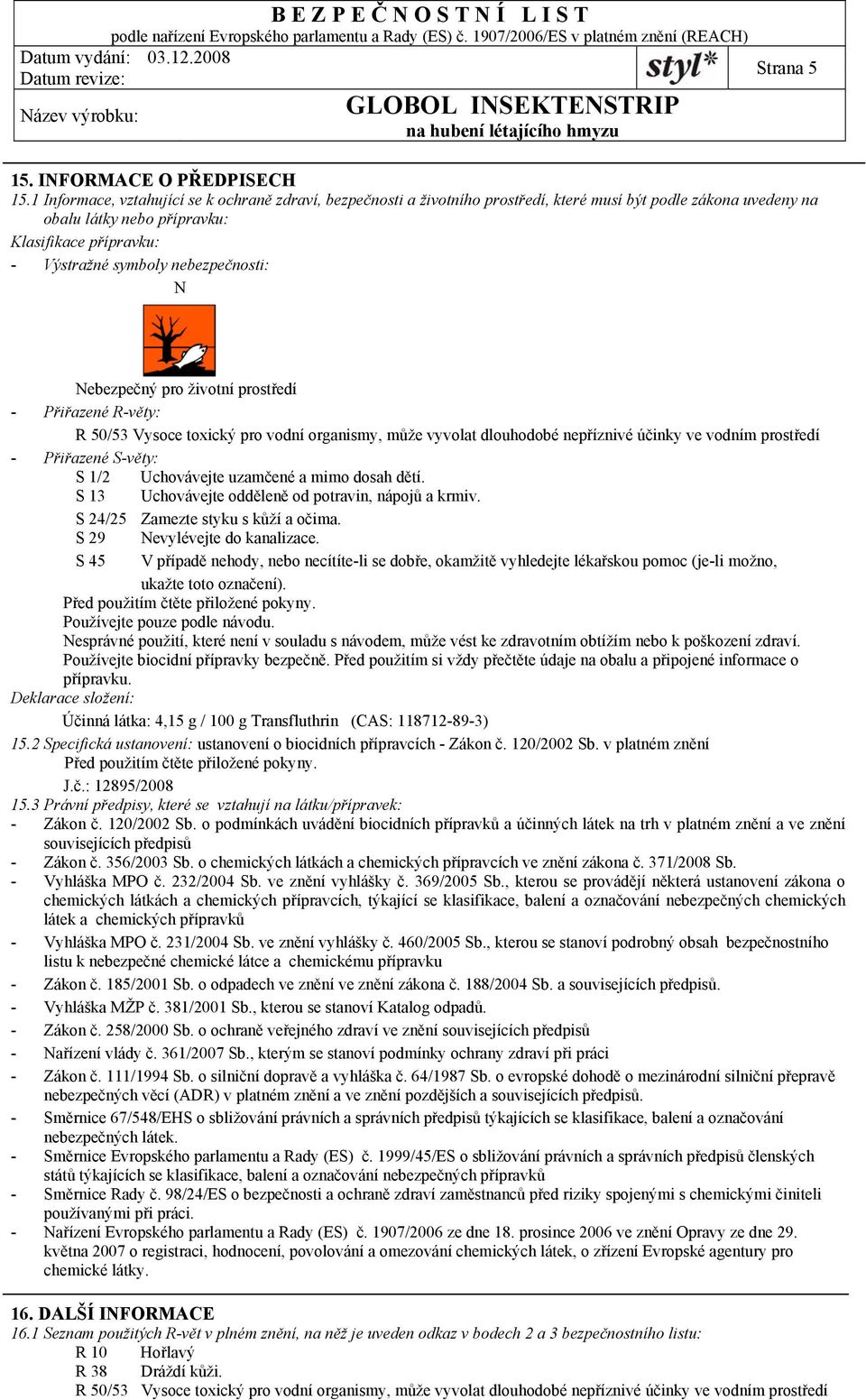 nebezpečnosti: N Nebezpečný pro životní prostředí - Přiřazené R-věty: R 50/53 Vysoce toxický pro vodní organismy, může vyvolat dlouhodobé nepříznivé účinky ve vodním prostředí - Přiřazené S-věty: S