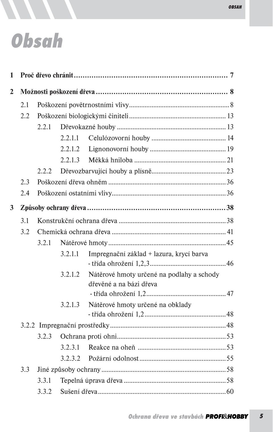 ..38 3.1 Konstrukční ochrana dřeva...38 3.2 Chemická ochrana dřeva... 41 3.2.1 Nátěrové hmoty...45 3.2.1.1 Impregnační základ + lazura, krycí barva - třída ohrožení 1,2,3...46 3.2.1.2 Nátěrové hmoty určené na podlahy a schody dřevěné a na bázi dřeva - třída ohrožení 1,2.