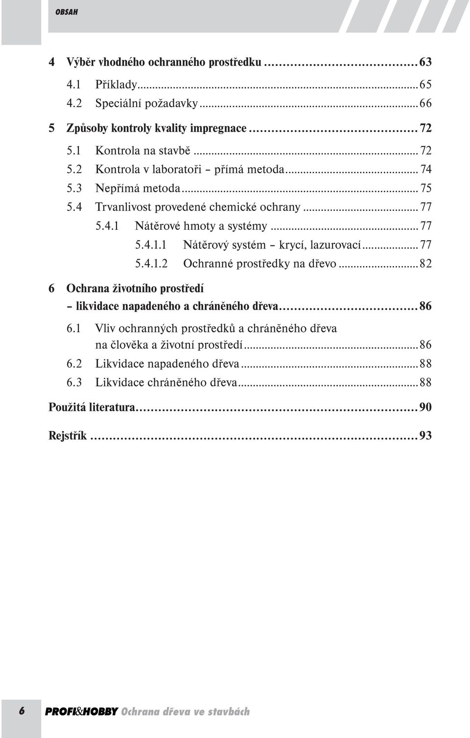 ..77 5.4.1.1 Nátěrový systém krycí, lazurovací...77 5.4.1.2 Ochranné prostředky na dřevo...82 6 Ochrana životního prostředí likvidace napadeného a chráněného dřeva...86 6.