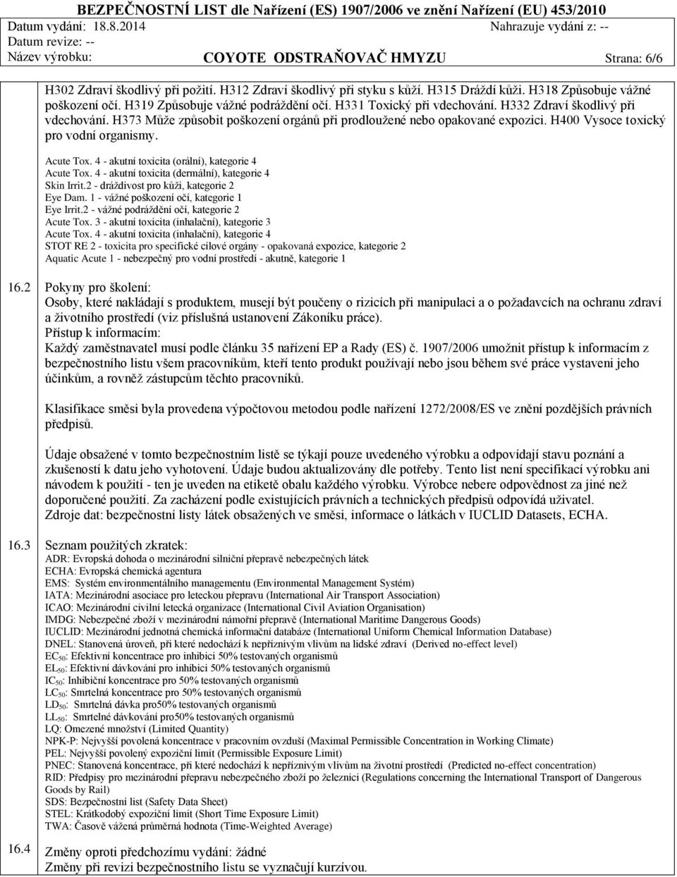 H400 Vysoce toxický pro vodní organismy. Acute Tox. 4 - akutní toxicita (orální), kategorie 4 Acute Tox. 4 - akutní toxicita (dermální), kategorie 4 Skin Irrit.