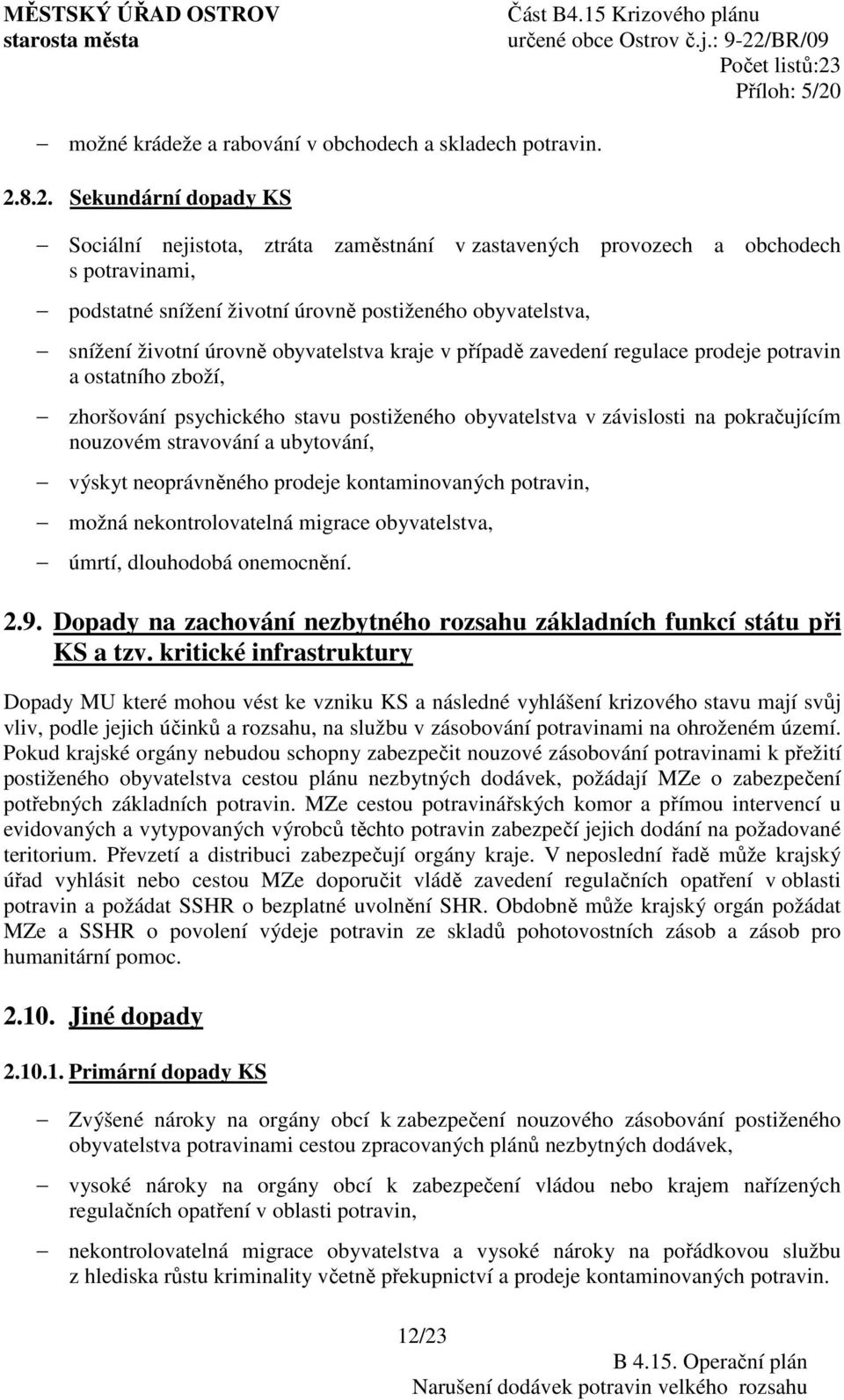 obyvatelstva kraje v případě zavedení regulace prodeje potravin a ostatního zboží, zhoršování psychického stavu postiženého obyvatelstva v závislosti na pokračujícím nouzovém stravování a ubytování,