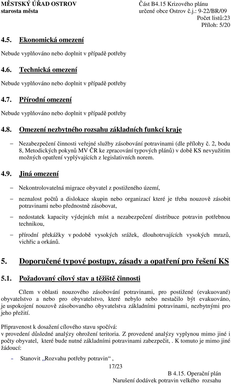 2, bodu 8, Metodických pokynů MV ČR ke zpracování typových plánů) v době KS nevyužitím možných opatření vyplývajících z legislativních norem. 4.9.