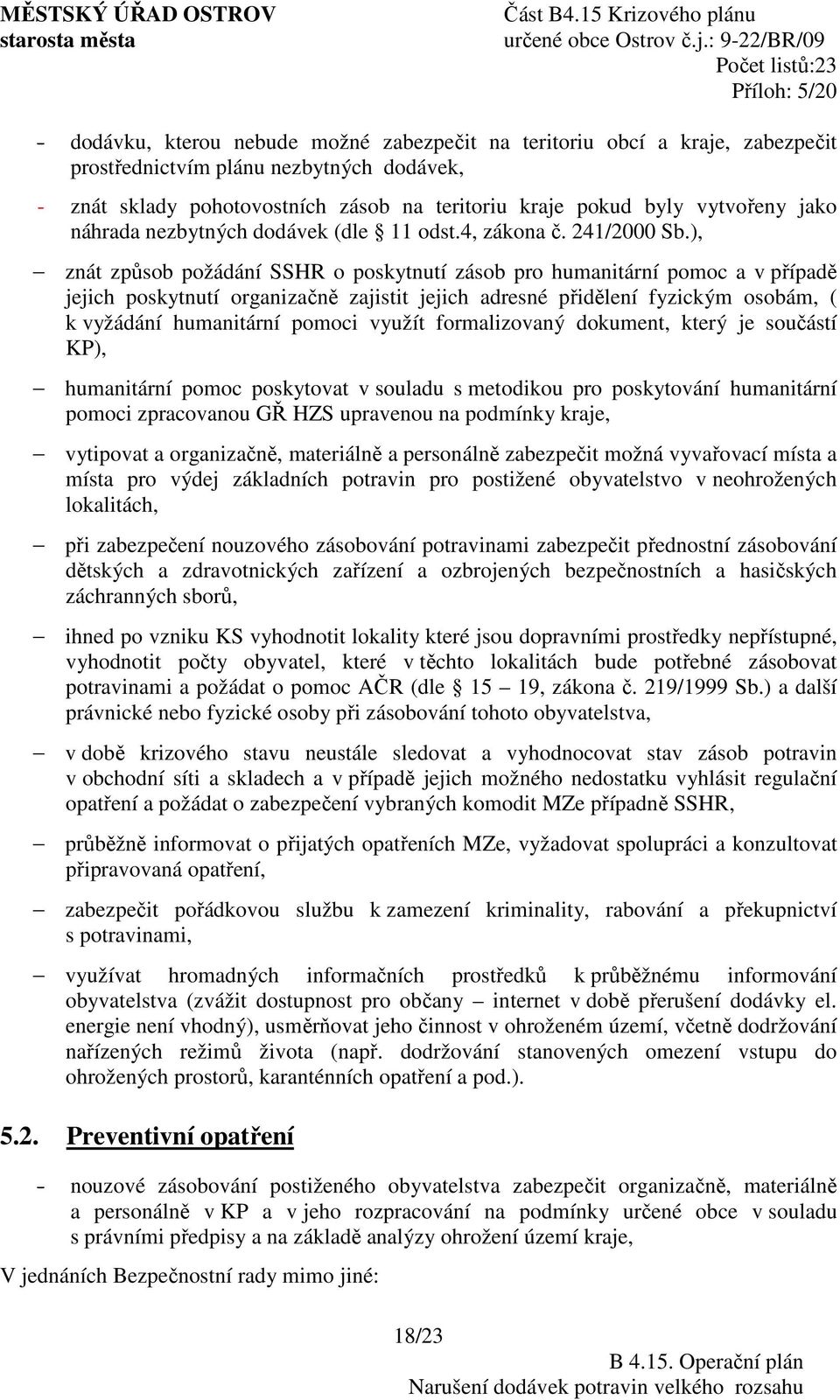 ), znát způsob požádání SSHR o poskytnutí zásob pro humanitární pomoc a v případě jejich poskytnutí organizačně zajistit jejich adresné přidělení fyzickým osobám, ( k vyžádání humanitární pomoci