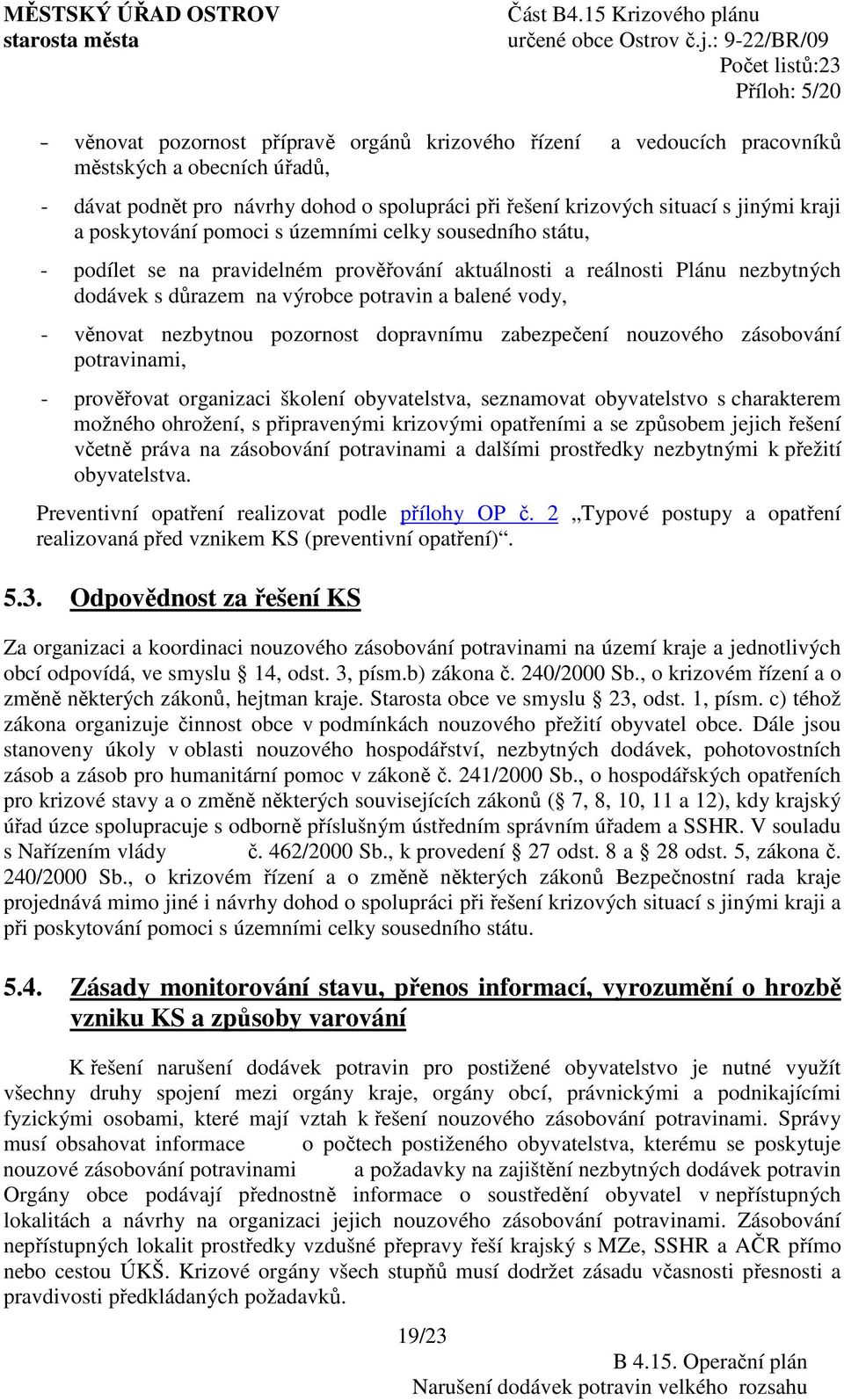 nezbytnou pozornost dopravnímu zabezpečení nouzového zásobování potravinami, - prověřovat organizaci školení obyvatelstva, seznamovat obyvatelstvo s charakterem možného ohrožení, s připravenými