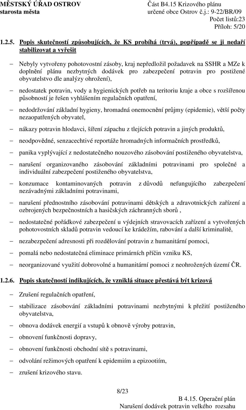 nezbytných dodávek pro zabezpečení potravin pro postižené obyvatelstvo dle analýzy ohrožení), nedostatek potravin, vody a hygienických potřeb na teritoriu kraje a obce s rozšířenou působností je