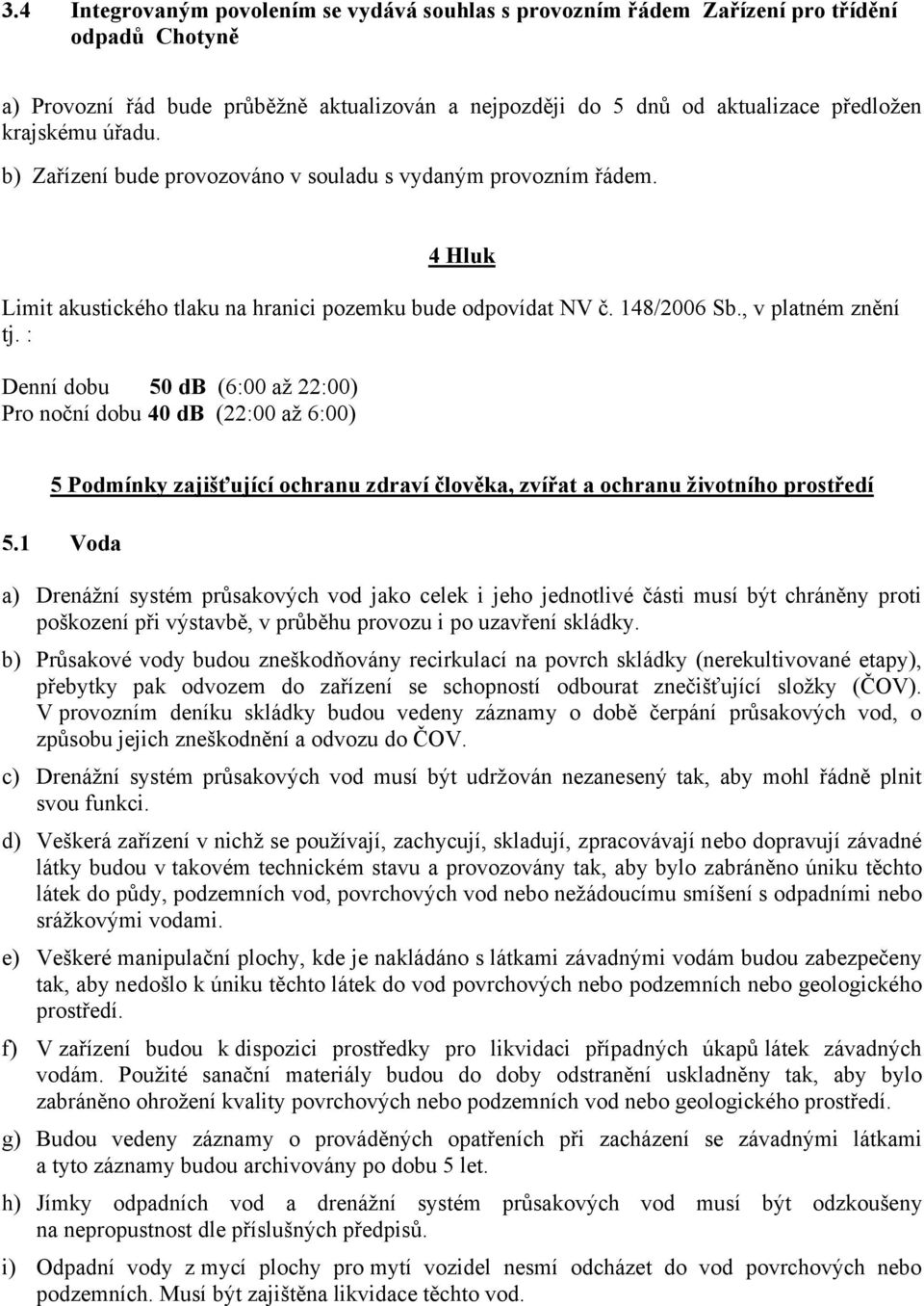 : Denní dobu 50 db (6:00 až 22:00) Pro noční dobu 40 db (22:00 až 6:00) 5 Podmínky zajišťující ochranu zdraví člověka, zvířat a ochranu životního prostředí 5.