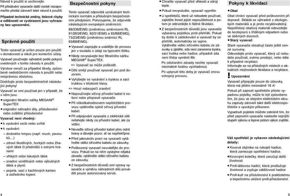 Vysavač používejte výhradně podle pokynů uvedených v tomto návodu k použití. Výrobce neručí za případné škody, způsobené nedodržením návodu k použití nebo nesprávnou obsluhou.