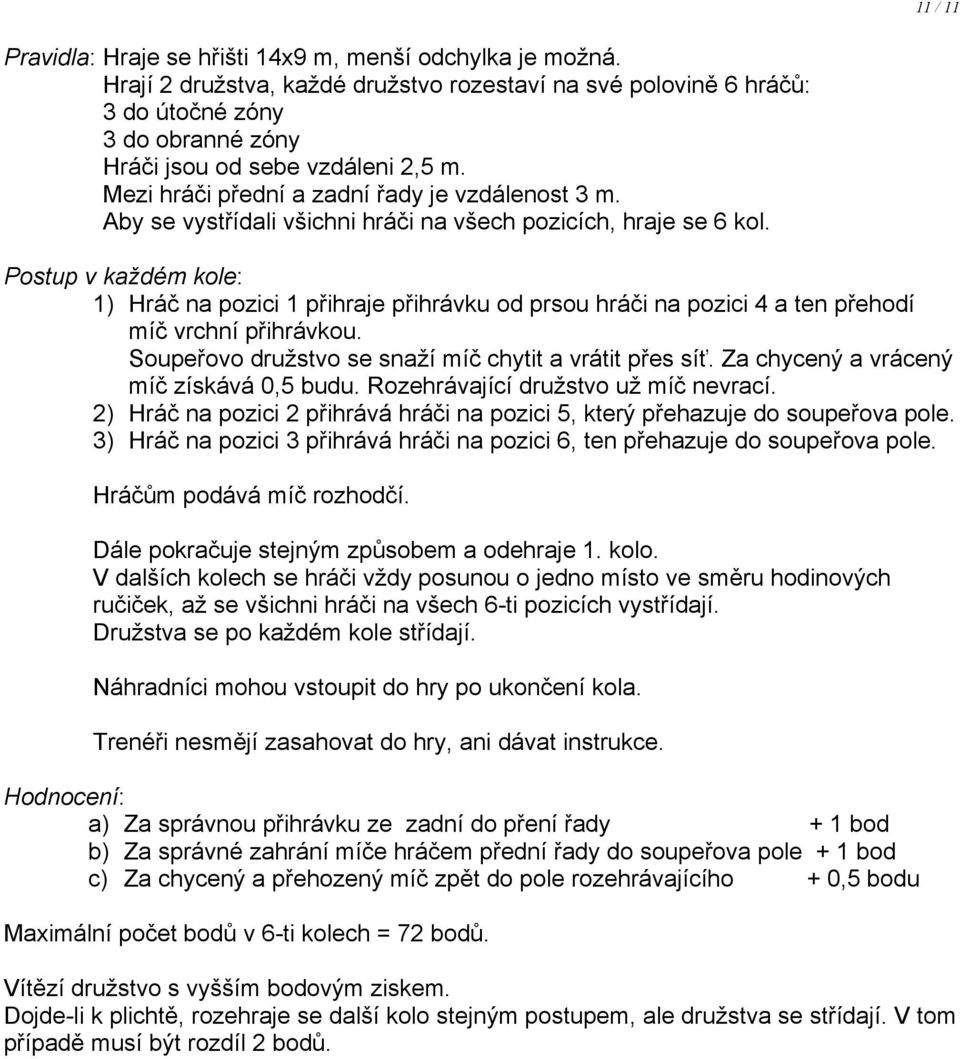 Aby se vystřídali všichni hráči na všech pozicích, hraje se 6 kol. Postup v každém kole: 1) Hráč na pozici 1 přihraje přihrávku od prsou hráči na pozici 4 a ten přehodí míč vrchní přihrávkou.