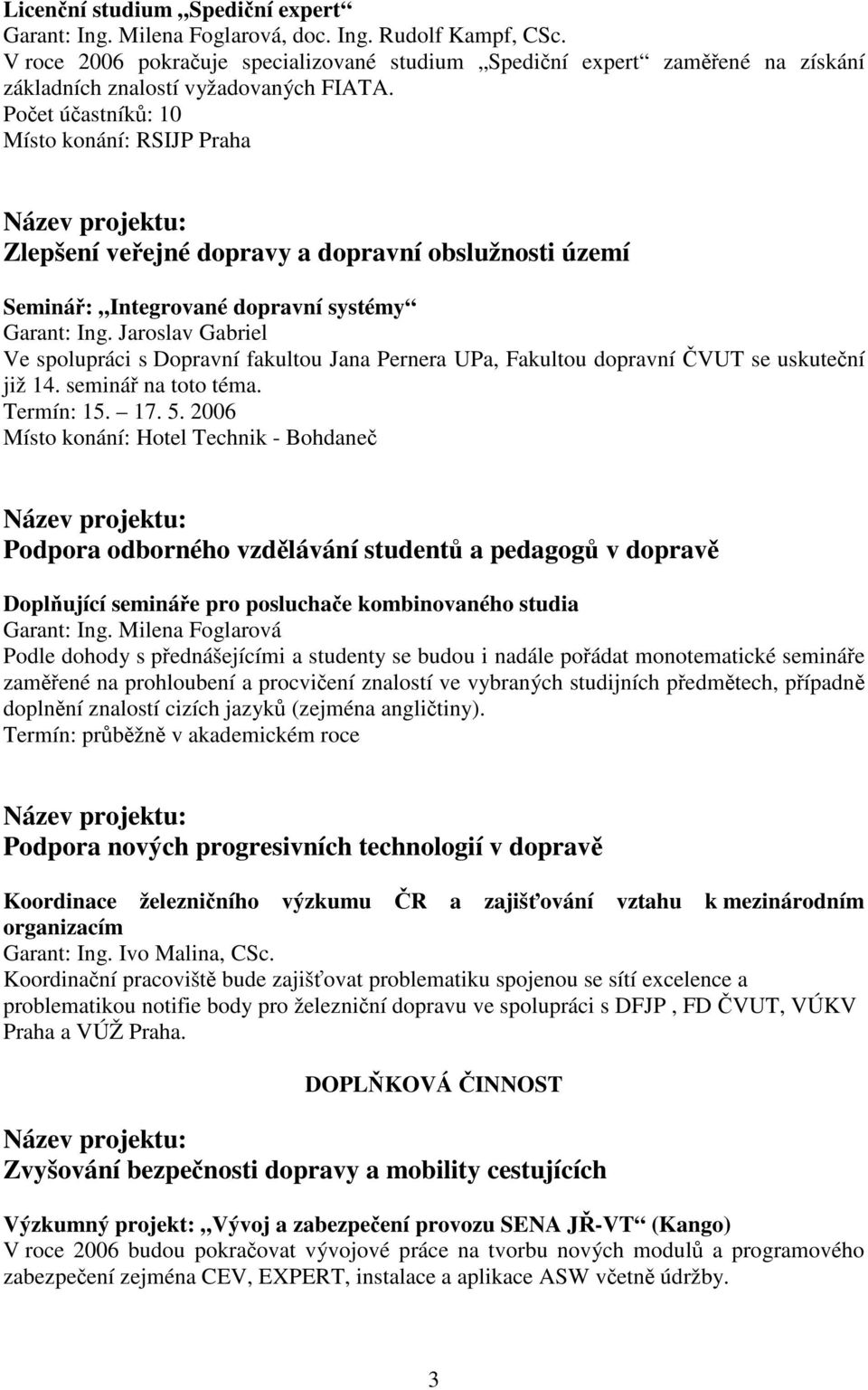 Počet účastníků: 10 Místo konání: RSIJP Praha Zlepšení veřejné dopravy a dopravní obslužnosti území Seminář: Integrované dopravní systémy Garant: Ing.