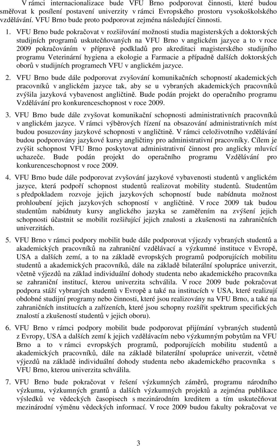 VFU Brno bude pokračovat v rozšiřování možnosti studia magisterských a doktorských studijních programů uskutečňovaných na VFU Brno v anglickém jazyce a to v roce 2009 pokračováním v přípravě podkladů