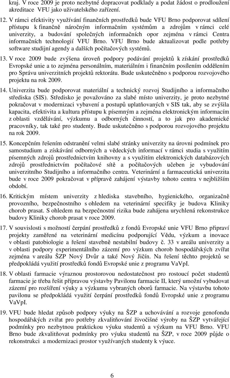 informačních opor zejména v rámci Centra informačních technologií VFU Brno. VFU Brno bude aktualizovat podle potřeby software studijní agendy a dalších počítačových systémů. 13.