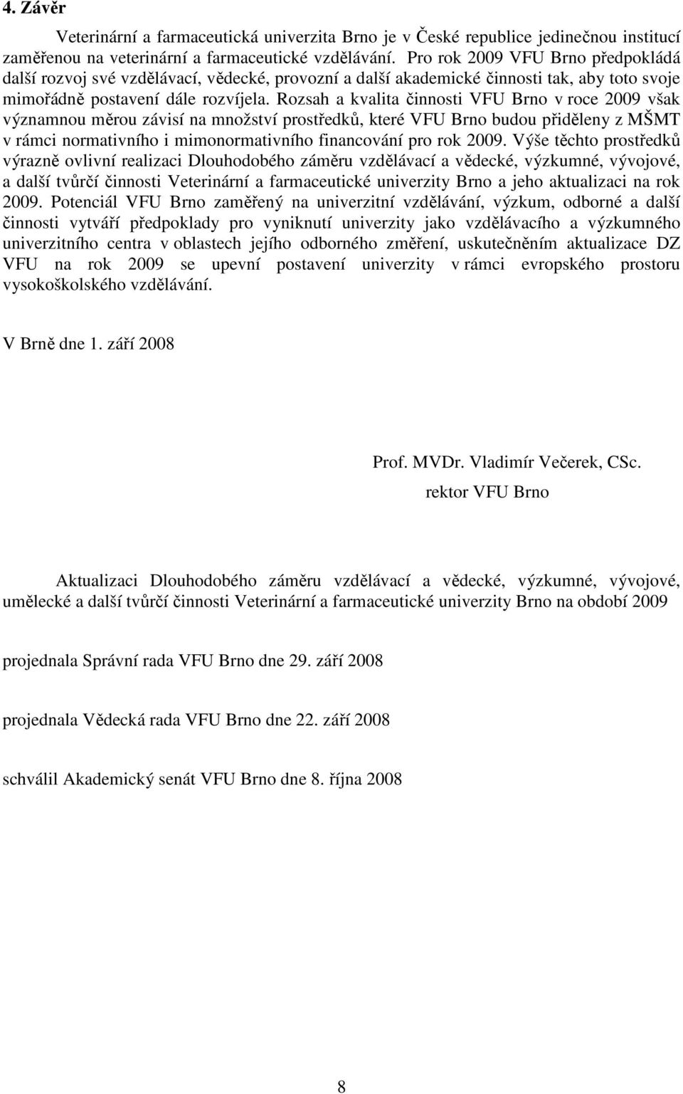 Rozsah a kvalita činnosti VFU Brno v roce 2009 však významnou měrou závisí na množství prostředků, které VFU Brno budou přiděleny z MŠMT v rámci normativního i mimonormativního financování pro rok