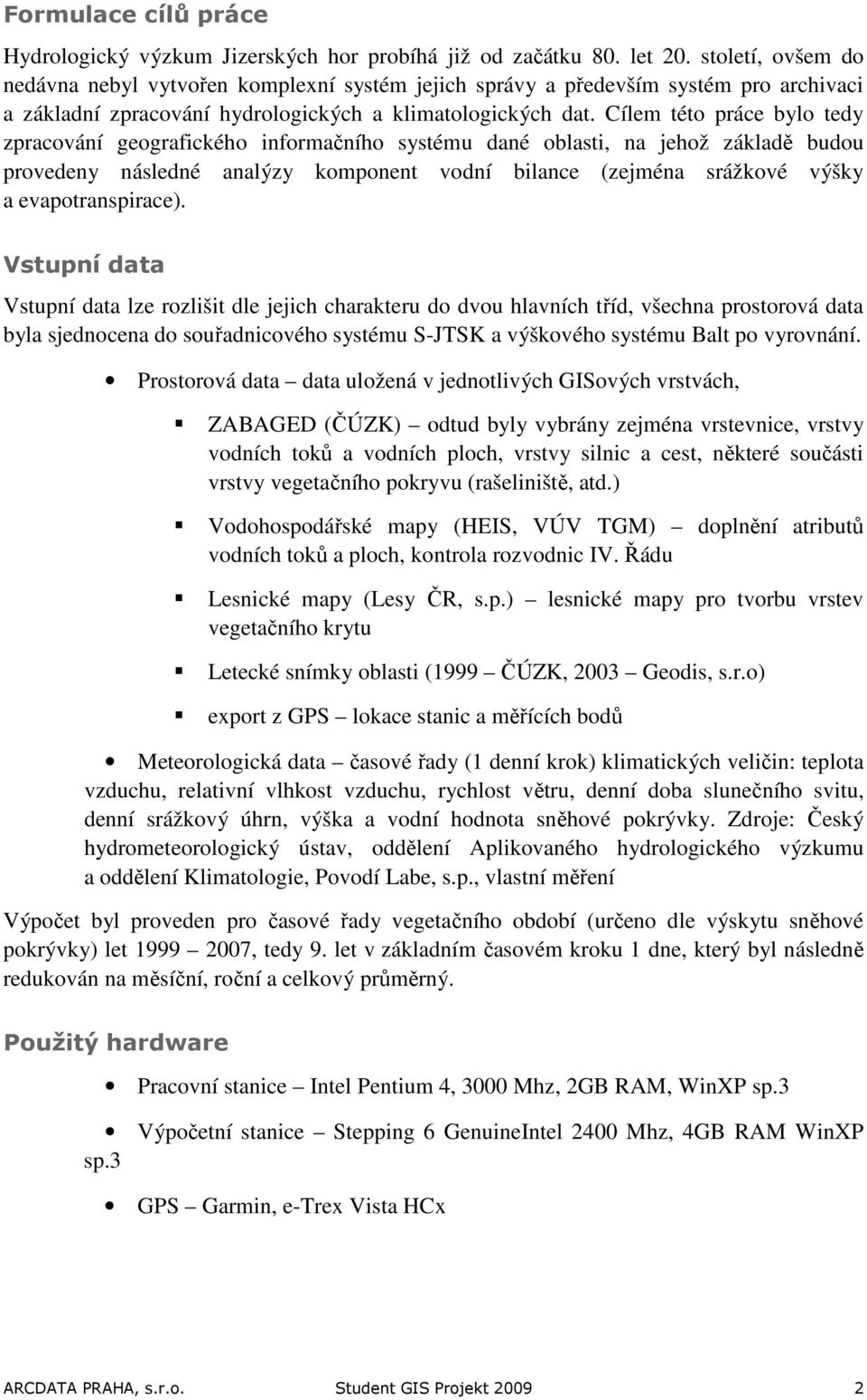 Cílem této práce bylo tedy zpracování geografického informačního systému dané oblasti, na jehož základě budou provedeny následné analýzy komponent vodní bilance (zejména srážkové výšky a