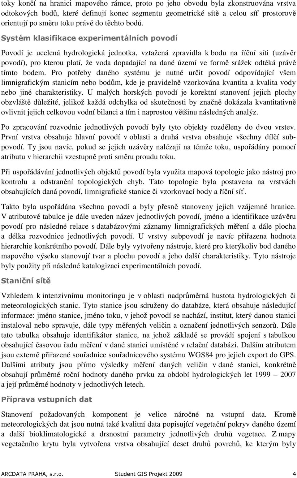 Systém klasifikace experimentálních povodí Povodí je ucelená hydrologická jednotka, vztažená zpravidla k bodu na říční síti (uzávěr povodí), pro kterou platí, že voda dopadající na dané území ve