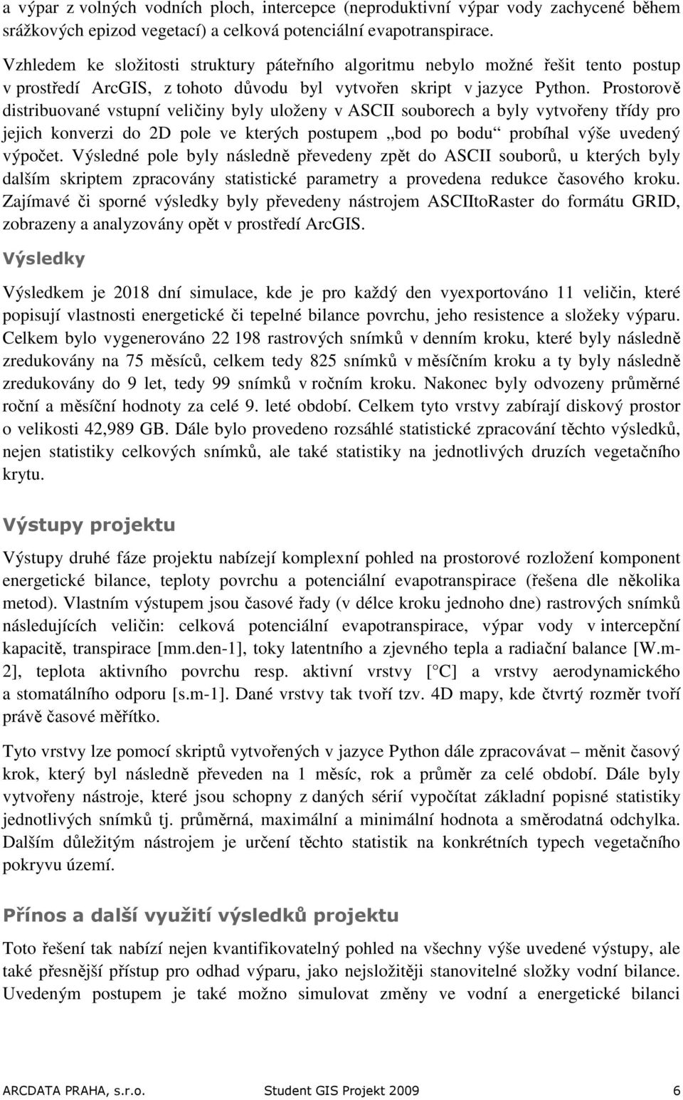 Prostorově distribuované vstupní veličiny byly uloženy v ASCII souborech a byly vytvořeny třídy pro jejich konverzi do 2D pole ve kterých postupem bod po bodu probíhal výše uvedený výpočet.