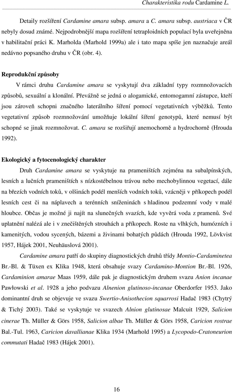 Reprodukční způsoby V rámci druhu Cardamine amara se vyskytují dva základní typy rozmnožovacích způsobů, sexuální a klonální.