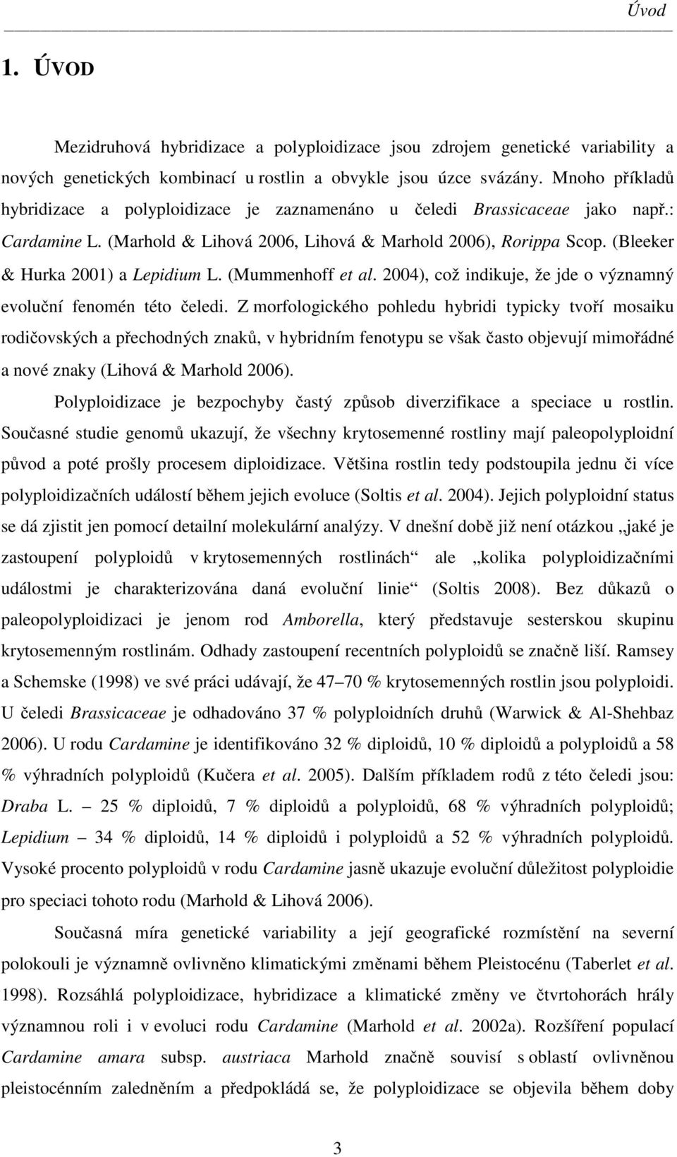 (Bleeker & Hurka 2001) a Lepidium L. (Mummenhoff et al. 2004), což indikuje, že jde o významný evoluční fenomén této čeledi.