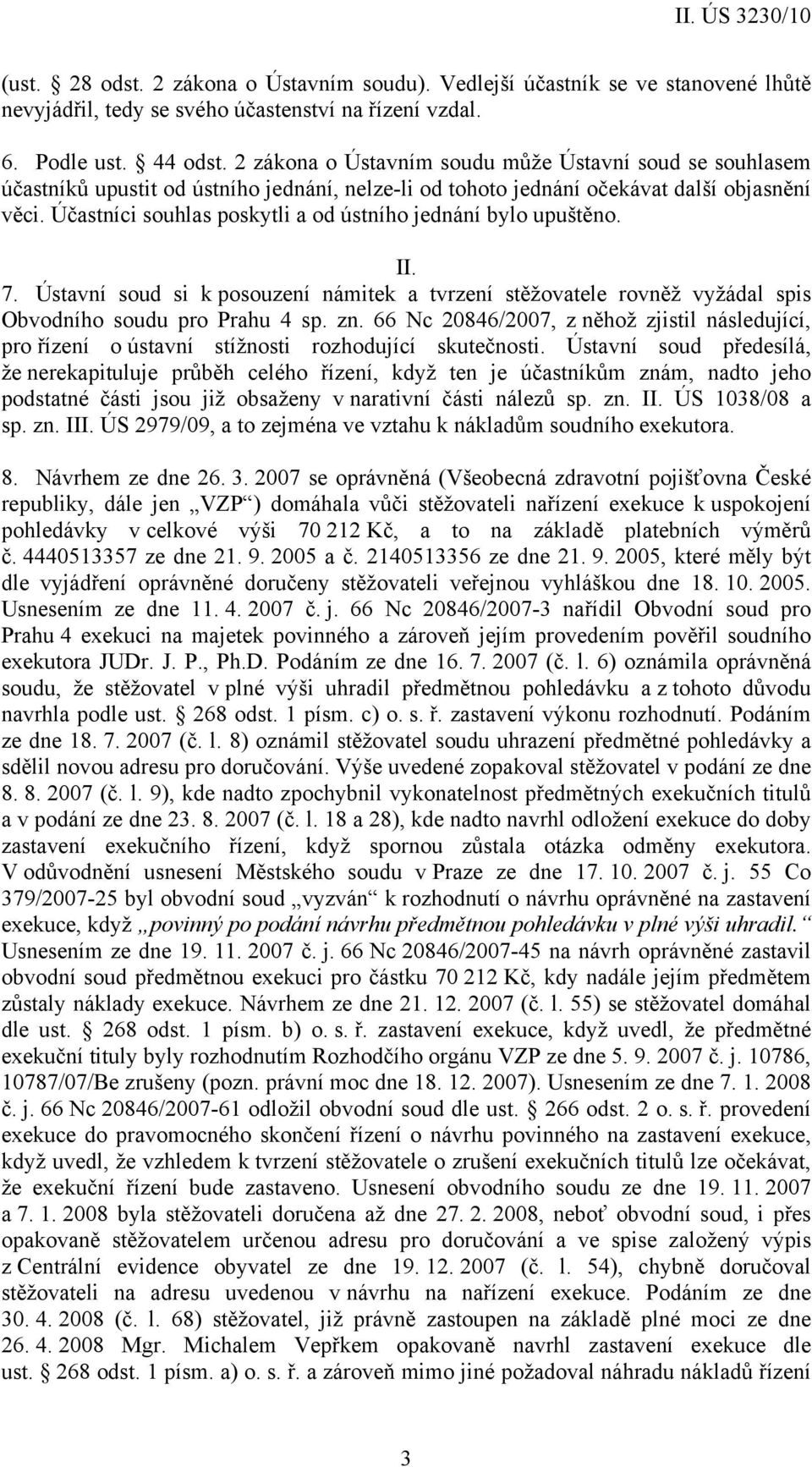 Účastníci souhlas poskytli a od ústního jednání bylo upuštěno. II. 7. Ústavní soud si k posouzení námitek a tvrzení stěžovatele rovněž vyžádal spis Obvodního soudu pro Prahu 4 sp. zn.