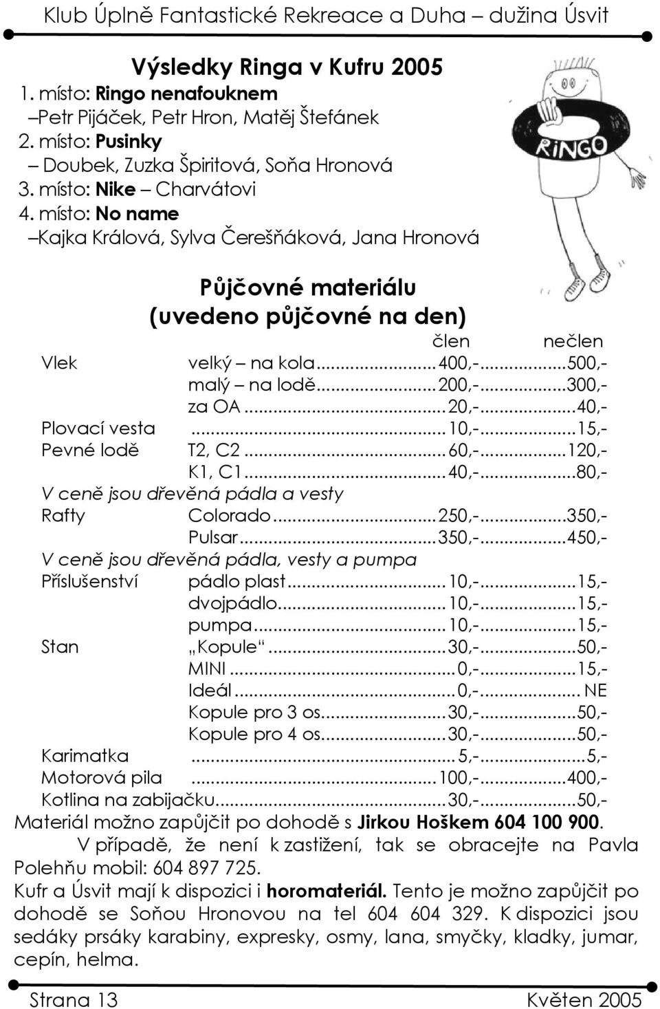 ..40,- Plova cí vesta...10,-...15,- Pevné lodě T2, C2...60,-...120,- K1, C1...40,-...80,- V ceně jsou dřevěná pádla a vesty Rafty Colorado...250,-...350,- 