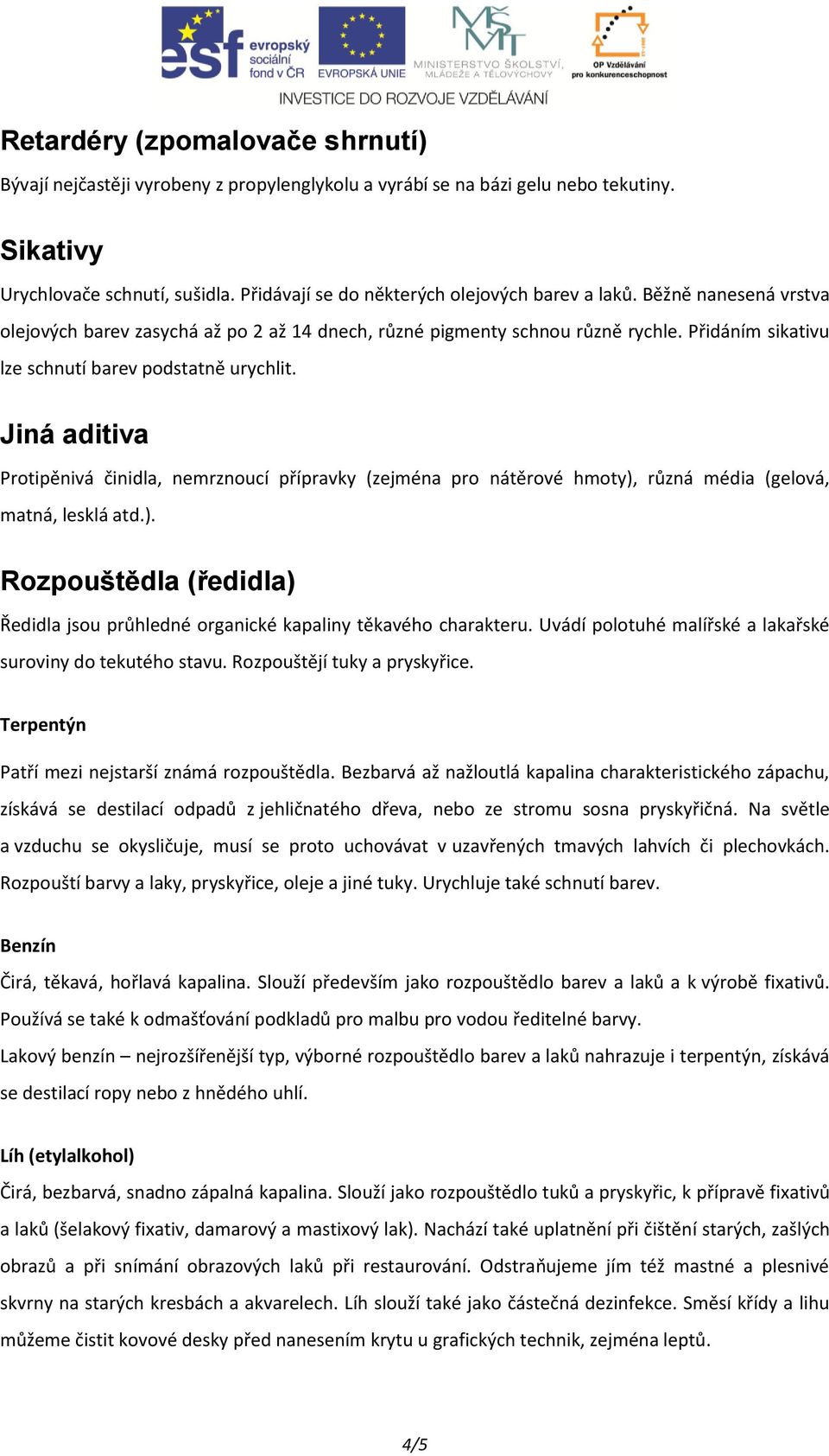 Přidáním sikativu lze schnutí barev podstatně urychlit. Jiná aditiva Protipěnivá činidla, nemrznoucí přípravky (zejména pro nátěrové hmoty),