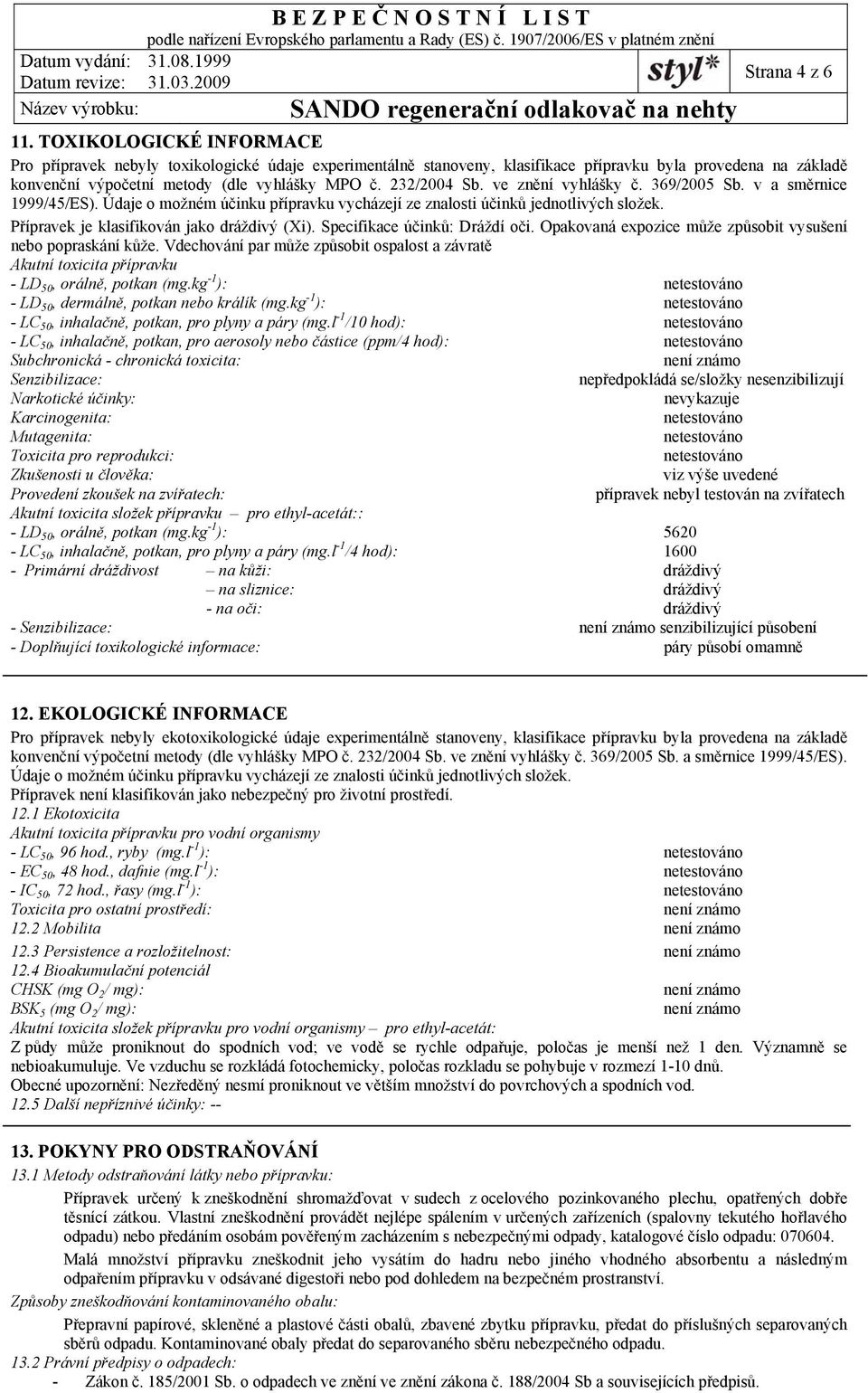 ve znění vyhlášky č. 369/2005 Sb. v a směrnice 1999/45/ES). Údaje o možném účinku přípravku vycházejí ze znalosti účinků jednotlivých složek. Přípravek je klasifikován jako dráždivý (Xi).