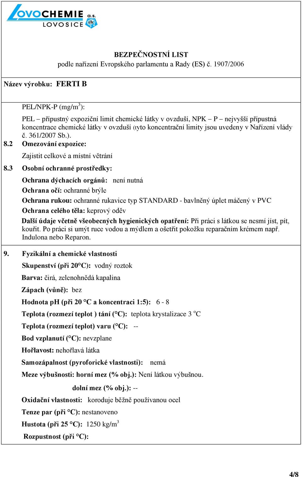 3 Osobní ochranné prostředky: Ochrana dýchacích orgánů: není nutná Ochrana očí: ochranné brýle Ochrana rukou: ochranné rukavice typ STANDARD - bavlněný úplet máčený v PVC Ochrana celého těla: keprový