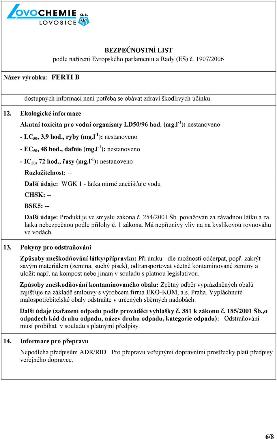 l -1 ): nestanoveno Rozložitelnost: -- Další údaje: WGK 1 - látka mírně znečišťuje vodu CHSK: -- BSK5: -- Další údaje: Produkt je ve smyslu zákona č. 254/2001 Sb.