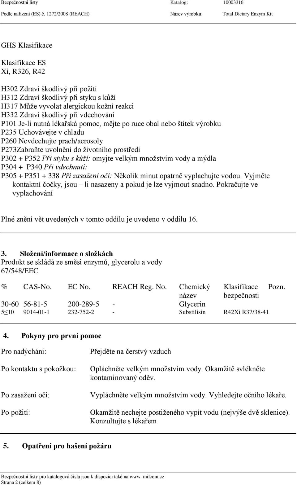 omyjte velkým množstvím vody a mýdla P304 + P340 Při vdechnutí: P305 + P351 + 338 Při zasažení očí: Několik minut opatrně vyplachujte vodou.