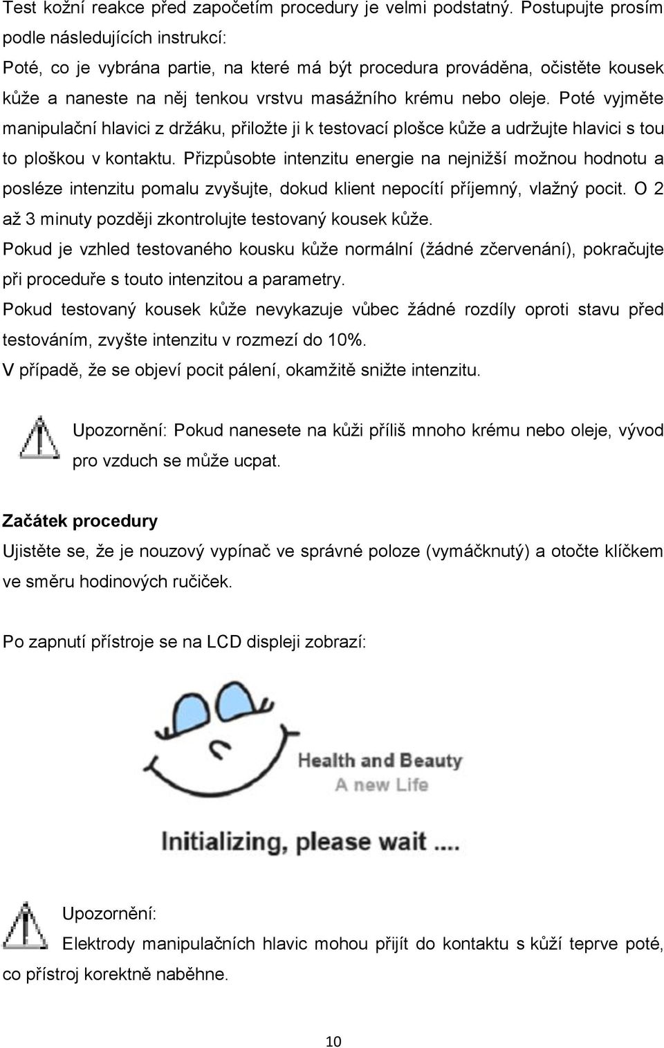 Poté vyjměte manipulační hlavici z držáku, přiložte ji k testovací plošce kůže a udržujte hlavici s tou to ploškou v kontaktu.