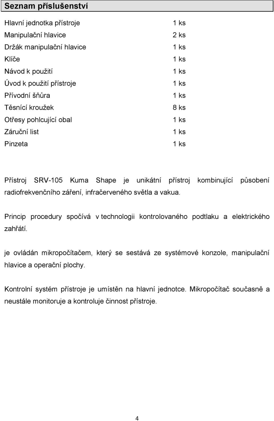 záření, infračerveného světla a vakua. Princip procedury spočívá v technologii kontrolovaného podtlaku a elektrického zahřátí.