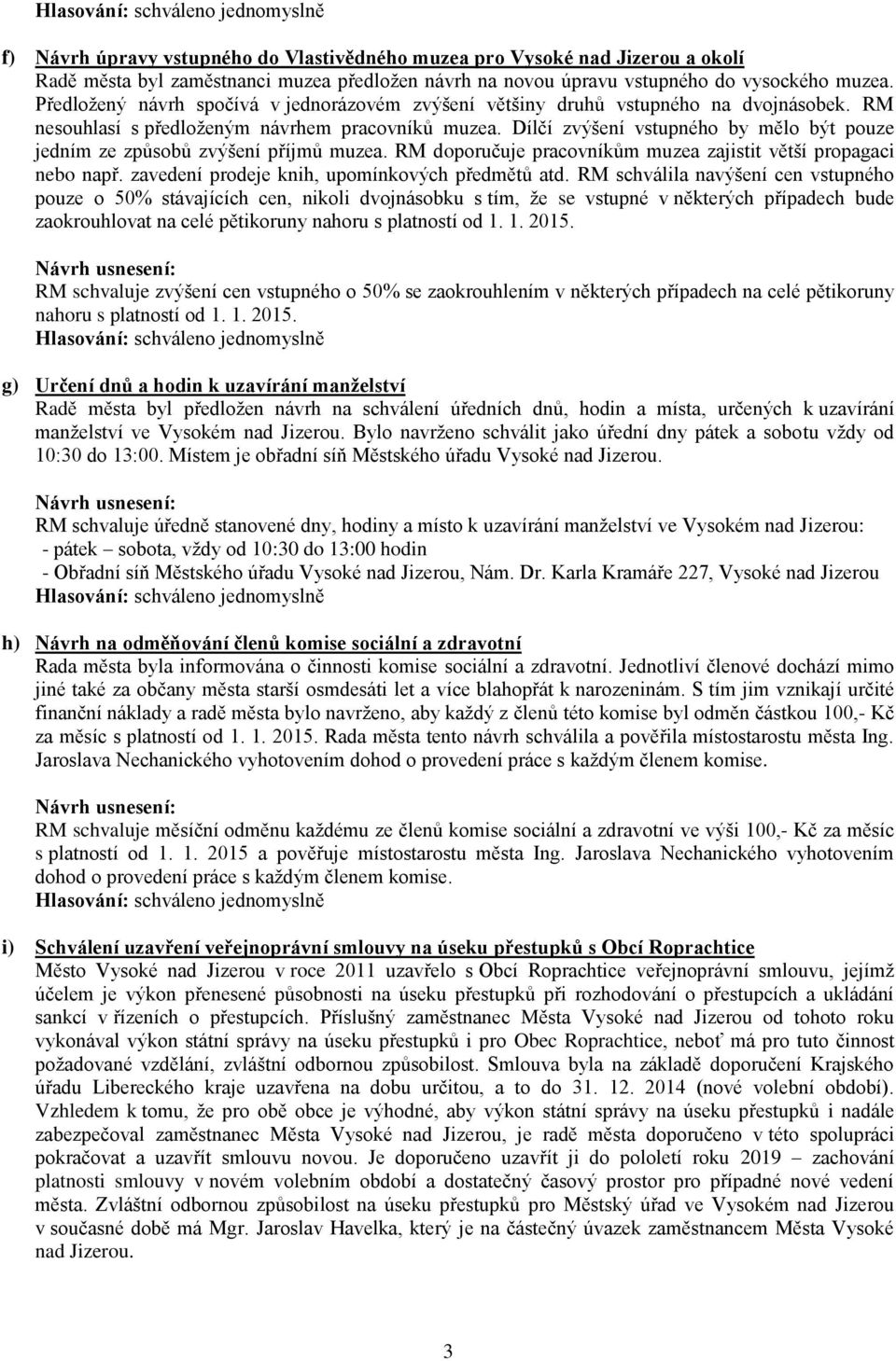 Dílčí zvýšení vstupného by mělo být pouze jedním ze způsobů zvýšení příjmů muzea. RM doporučuje pracovníkům muzea zajistit větší propagaci nebo např. zavedení prodeje knih, upomínkových předmětů atd.