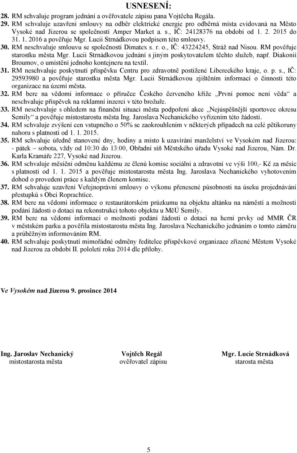 Lucii Strnádkovou podpisem této smlouvy. 30. RM neschvaluje smlouvu se společností Dimatex s. r. o., IČ: 43224245, Stráž nad Nisou. RM pověřuje starostku města Mgr.