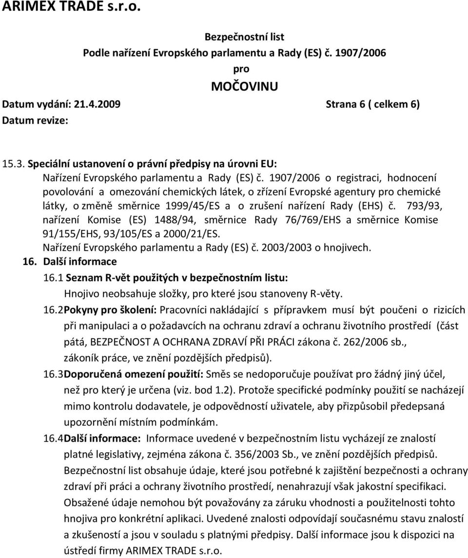793/93, nařízení Komise (ES) 1488/94, směrnice Rady 76/769/EHS a směrnice Komise 91/155/EHS, 93/105/ES a 2000/21/ES. Nařízení Evropského parlamentu a Rady (ES) č. 2003/2003 o hnojivech. 16.
