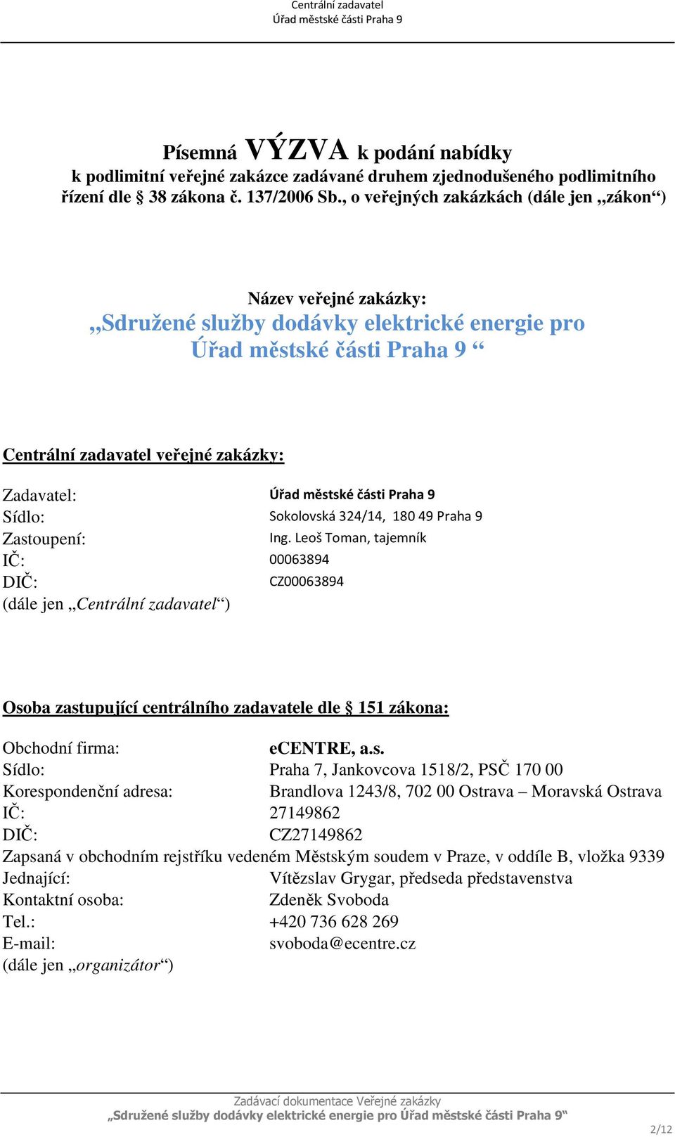 Zastoupení: Ing. Leoš Toman, tajemník IČ: 00063894 CZ00063894 DIČ: (dále jen Centrální zadavatel ) Osoba zastupující centrálního zadavatele dle 151 zákona: Obchodní firma: ecentre, a.s. Sídlo: Praha