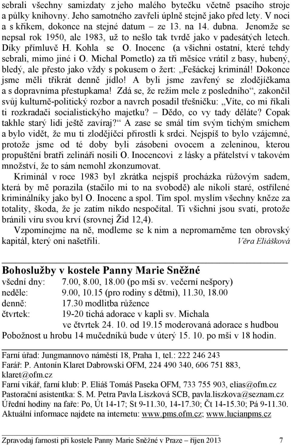 Michal Pometlo) za tři měsíce vrátil z basy, hubený, bledý, ale přesto jako vždy s pokusem o žert: Fešáckej kriminál! Dokonce jsme měli třikrát denně jídlo!