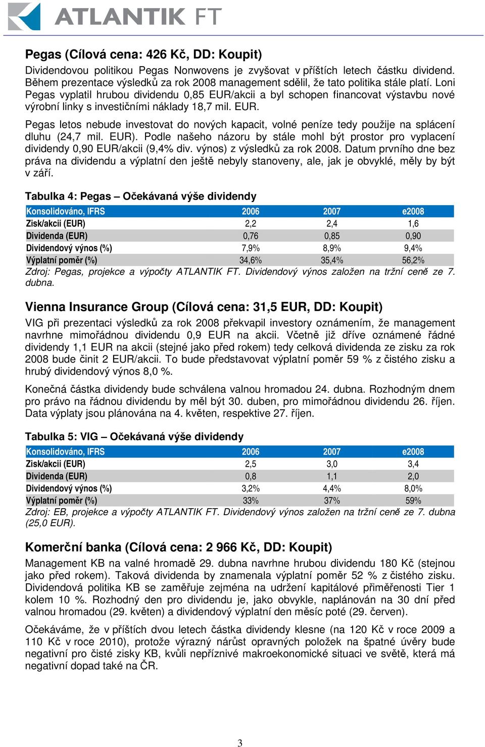 Loni Pegas vyplatil hrubou dividendu 0,85 EUR/akcii a byl schopen financovat výstavbu nové výrobní linky s investiními náklady 18,7 mil. EUR. Pegas letos nebude investovat do nových kapacit, volné peníze tedy použije na splácení dluhu (24,7 mil.