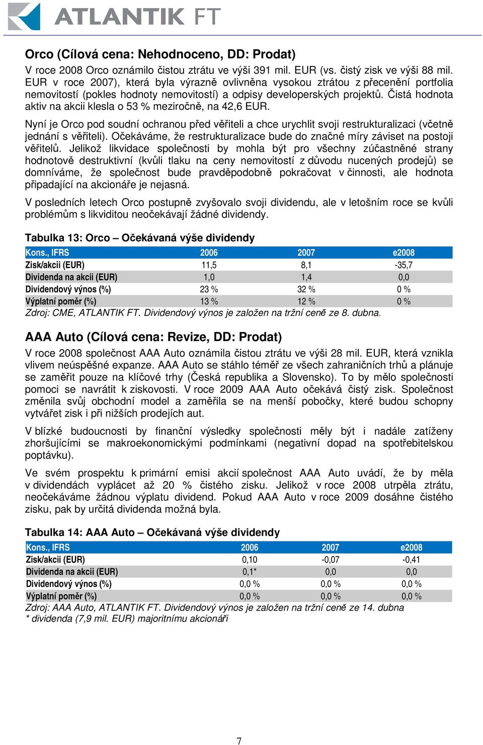 istá hodnota aktiv na akcii klesla o 53 % meziron, na 42,6 EUR. Nyní je Orco pod soudní ochranou ped viteli a chce urychlit svoji restrukturalizaci (vetn jednání s viteli).