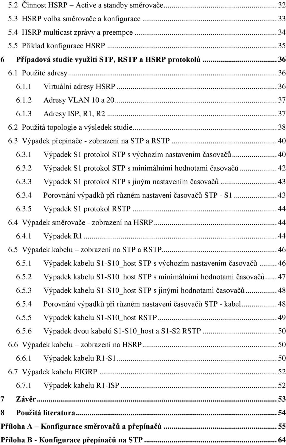 .. 38 6.3 Výpadek přepínače - zobrazení na STP a RSTP... 40 6.3.1 Výpadek S1 protokol STP s výchozím nastavením časovačů... 40 6.3.2 Výpadek S1 protokol STP s minimálními hodnotami časovačů... 42 6.3.3 Výpadek S1 protokol STP s jiným nastavením časovačů.