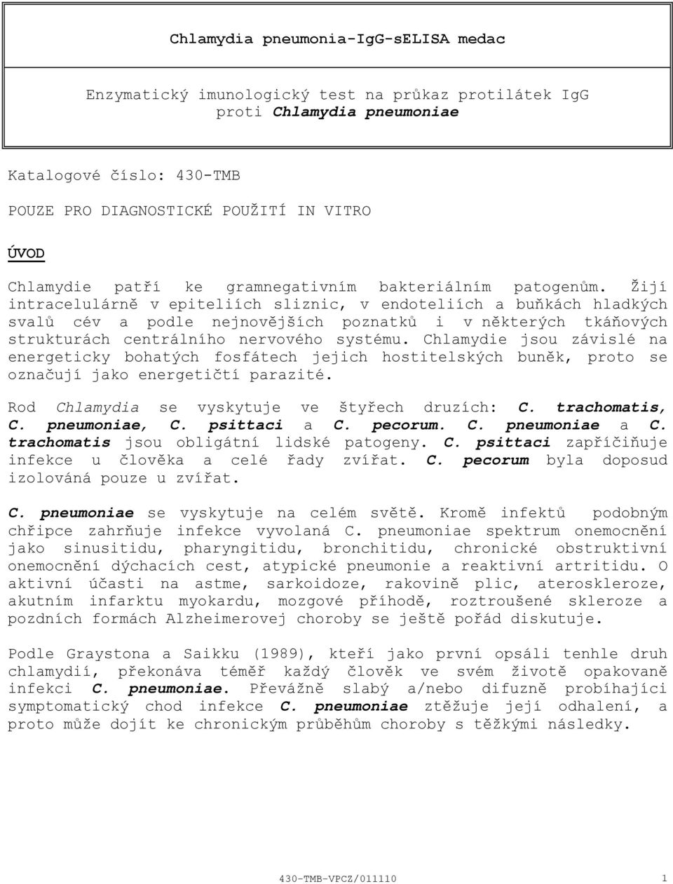 Žijí intracelulárně v epiteliích sliznic, v endoteliích a buňkách hladkých svalů cév a podle nejnovějších poznatků i v některých tkáňových strukturách centrálního nervového systému.