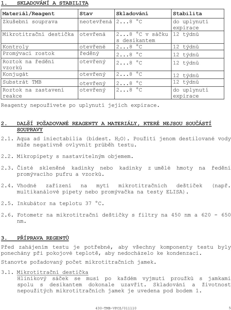 ..8 C 12 týdnů Substrát TMB otevřený 2...8 C 12 týdnů Roztok na zastavení reakce otevřený 2...8 C do uplynutí expirace Reagenty nepoužívete po uplynutí jejich expirace. 2. DALŠÍ POŽADOVANÉ REAGENTY A MATERIÁLY, KTERÉ NEJSOU SOUČÁSTÍ SOUPRAVY 2.