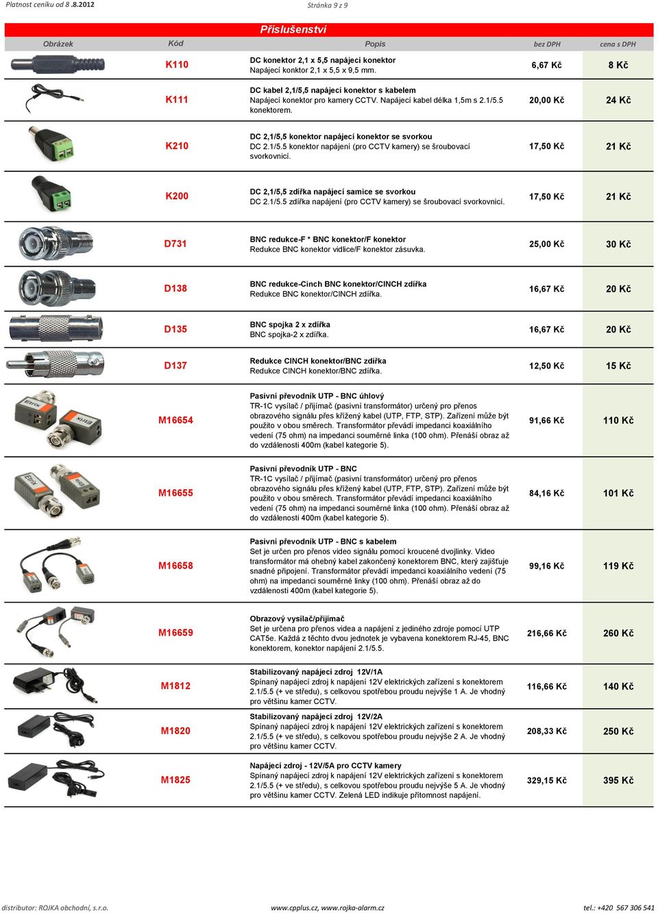 6,67 Kč 8 Kč 20,00 Kč 24 Kč K210 DC 2,1/5,5 konektor napájecí konektor se svorkou DC 2.1/5.5 konektor napájení (pro CCTV kamery) se šroubovací svorkovnicí.