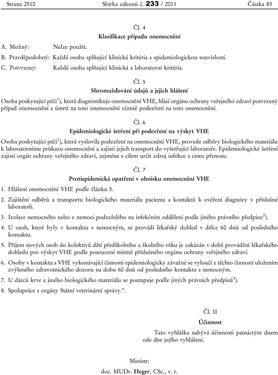 5 Shromažďování údajů a jejich hlášení Osoba poskytující péči 1 ), která diagnostikuje onemocnění VHE, hlásí orgánu ochrany veřejného zdraví potvrzený případ onemocnění a úmrtí na toto onemocnění