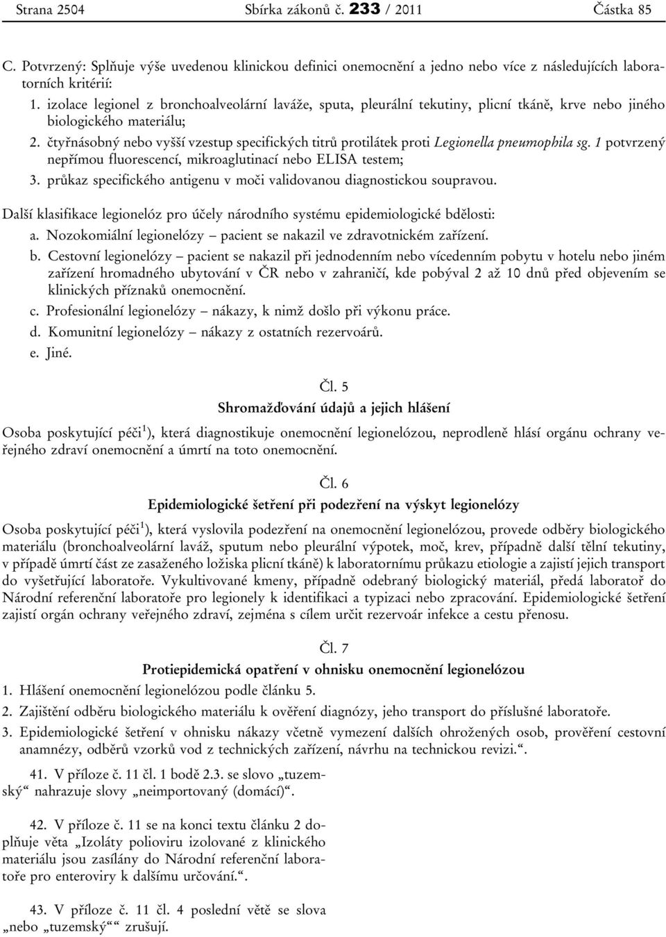 čtyřnásobný nebo vyšší vzestup specifických titrů protilátek proti Legionella pneumophila sg. 1 potvrzený nepřímou fluorescencí, mikroaglutinací nebo ELISA testem; 3.