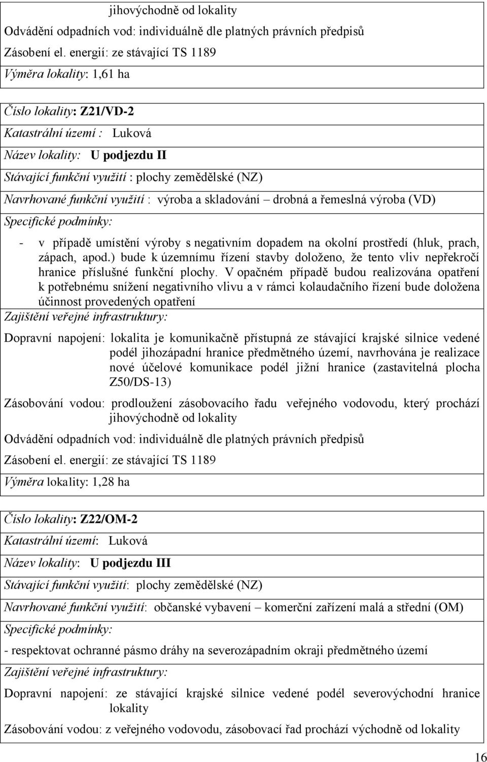 funkční využití : výroba a skladování drobná a řemeslná výroba (VD) Specifické podmínky: - v případě umístění výroby s negativním dopadem na okolní prostředí (hluk, prach, zápach, apod.