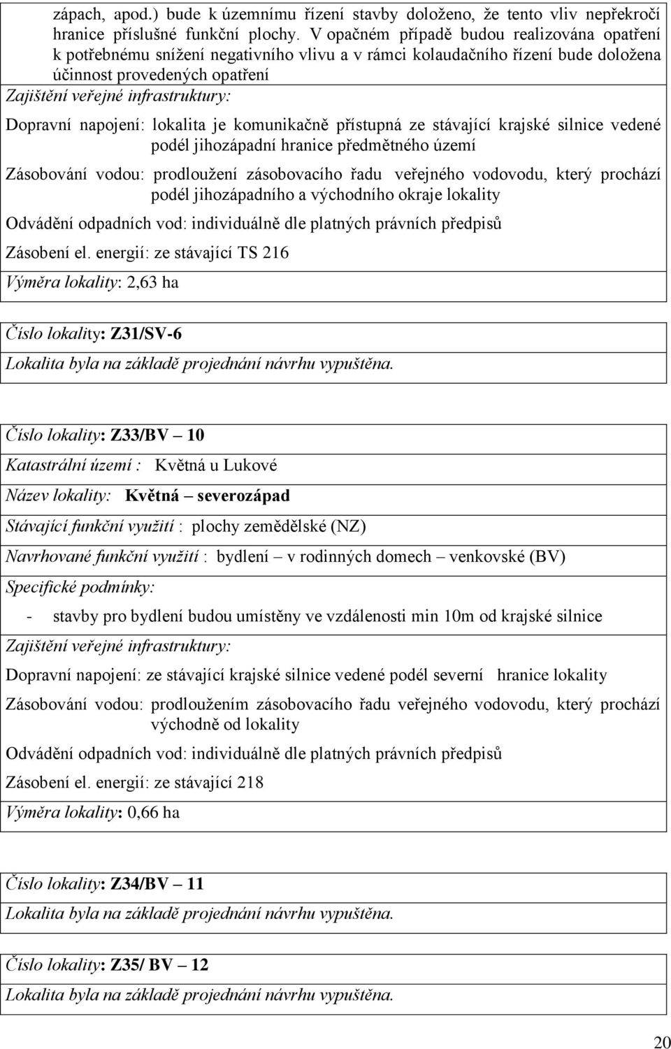 Dopravní napojení: lokalita je komunikačně přístupná ze stávající krajské silnice vedené podél jihozápadní hranice předmětného území Zásobování vodou: prodloužení zásobovacího řadu veřejného