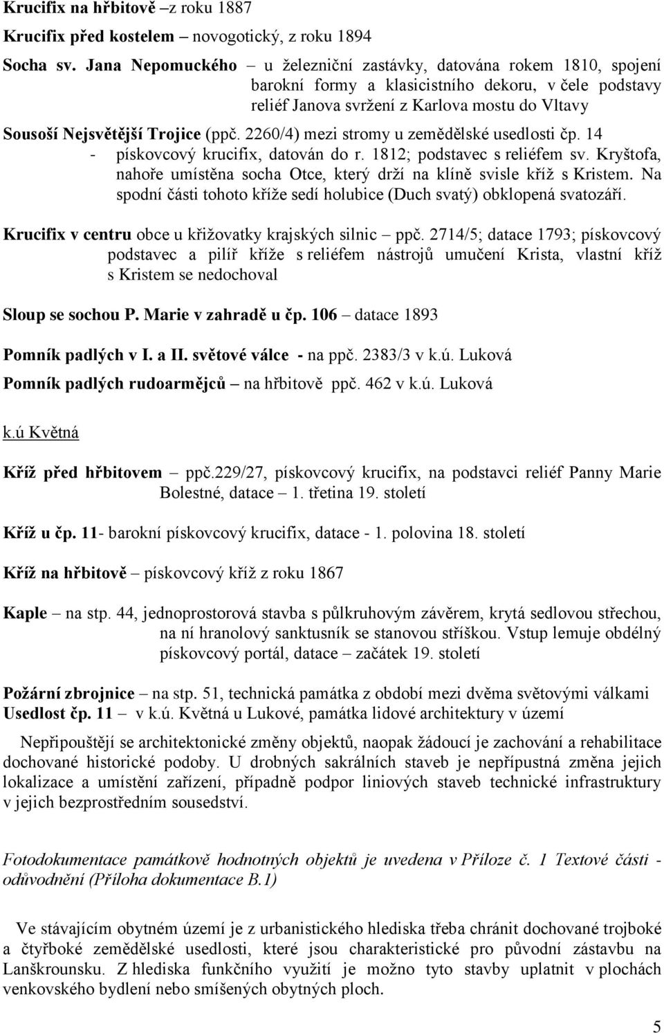 (ppč. 2260/4) mezi stromy u zemědělské usedlosti čp. 14 - pískovcový krucifix, datován do r. 1812; podstavec s reliéfem sv.