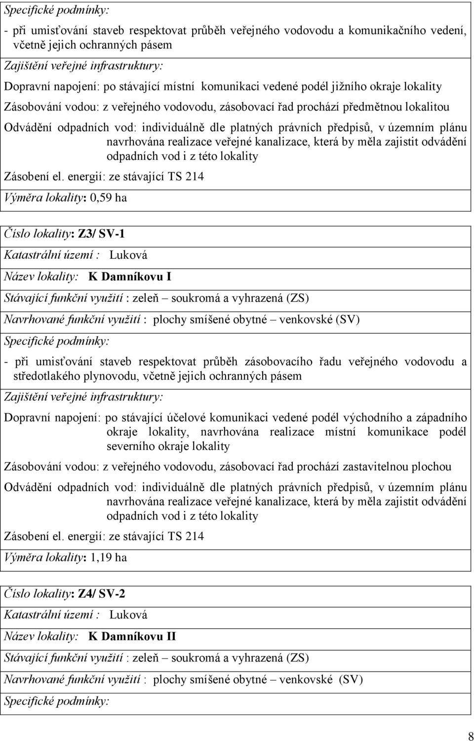 právních předpisů, v územním plánu navrhována realizace veřejné kanalizace, která by měla zajistit odvádění odpadních vod i z této lokality Zásobení el.