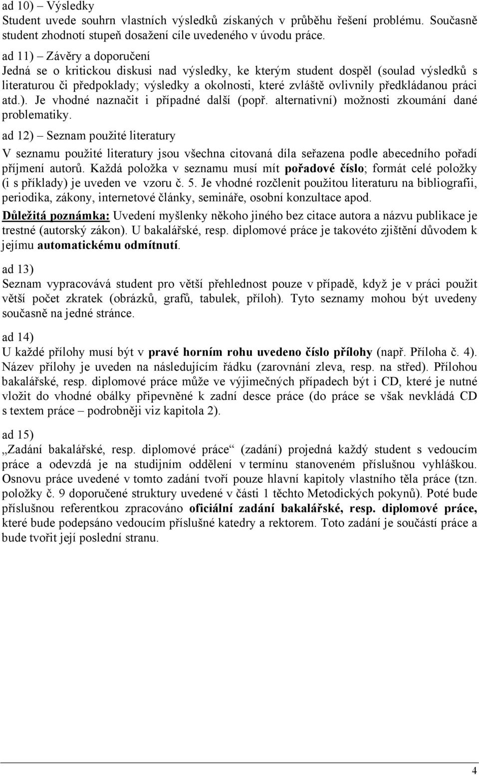 předkládanou práci atd.). Je vhodné naznačit i případné další (popř. alternativní) možnosti zkoumání dané problematiky.