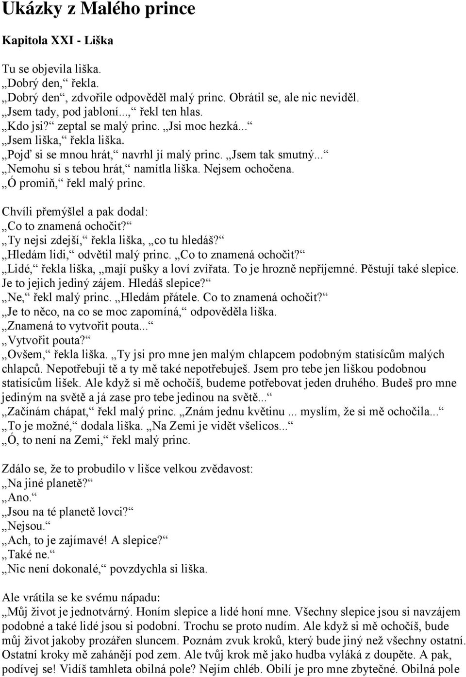 Ó promiň, řekl malý princ. Chvíli přemýšlel a pak dodal: Co to znamená ochočit? Ty nejsi zdejší, řekla liška, co tu hledáš? Hledám lidi, odvětil malý princ. Co to znamená ochočit? Lidé, řekla liška, mají pušky a loví zvířata.