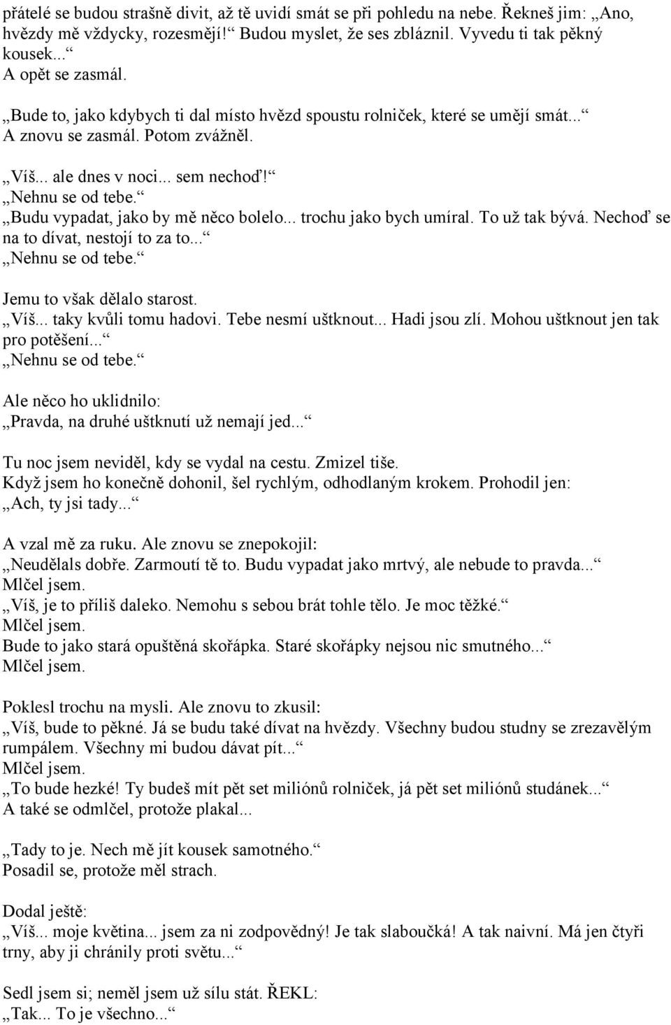 Budu vypadat, jako by mě něco bolelo... trochu jako bych umíral. To už tak bývá. Nechoď se na to dívat, nestojí to za to... Nehnu se od tebe. Jemu to však dělalo starost. Víš... taky kvůli tomu hadovi.